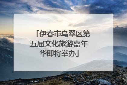 伊春市乌翠区第五届文化旅游嘉年华即将举办