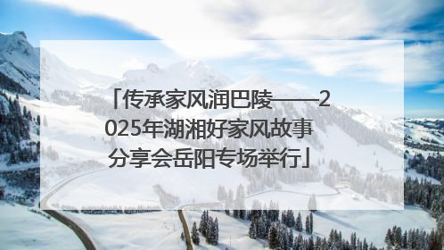 传承家风润巴陵——2025年湖湘好家风故事分享会岳阳专场举行
