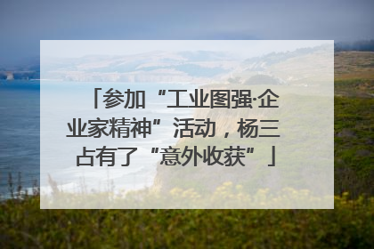 参加“工业图强·企业家精神”活动，杨三占有了“意外收获”