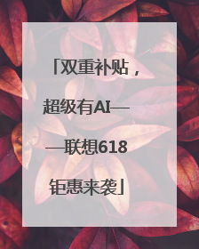 双重补贴，超级有AI——联想618钜惠来袭
