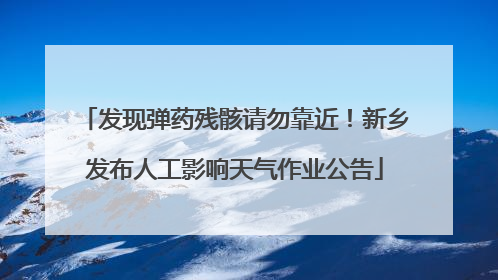 发现弹药残骸请勿靠近！新乡发布人工影响天气作业公告