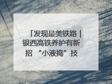 发现最美铁路｜银西高铁养护有新招 “小液捣”技术安全又准确