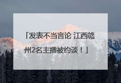 发表不当言论 江西赣州2名主播被约谈！