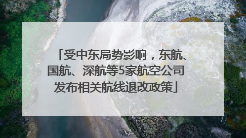 受中东局势影响，东航、国航、深航等5家航空公司发布相关航线退改政策