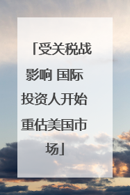 受关税战影响 国际投资人开始重估美国市场