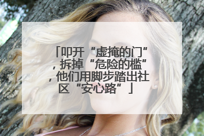 叩开“虚掩的门”，拆掉“危险的槛”，他们用脚步踏出社区“安心路”