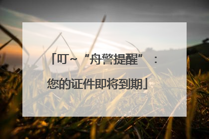 叮~“舟警提醒”：您的证件即将到期