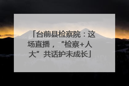 台前县检察院：这场直播，“检察+人大”共话护未成长