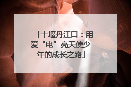 十堰丹江口：用爱“电”亮天使少年的成长之路