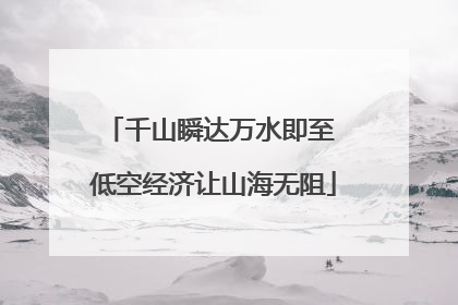 千山瞬达万水即至 低空经济让山海无阻