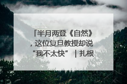 半月两登《自然》，这位复旦教授却说“我不太快”｜扎根上海，从0到1