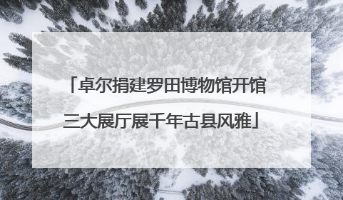 卓尔捐建罗田博物馆开馆 三大展厅展千年古县风雅