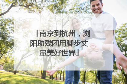 南京到杭州，浏阳助残团用脚步丈量美好世界