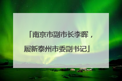 南京市副市长李晖，履新泰州市委副书记
