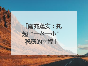 南充蓬安：托起“一老一小”稳稳的幸福