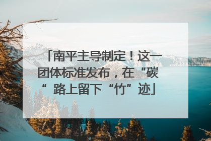 南平主导制定！这一团体标准发布，在“碳”路上留下“竹”迹