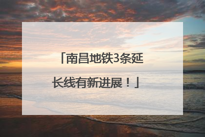 南昌地铁3条延长线有新进展！