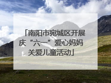 南阳市宛城区开展庆“六一”爱心妈妈关爱儿童活动