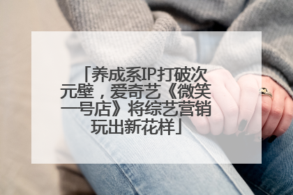 养成系IP打破次元壁，爱奇艺《微笑一号店》将综艺营销玩出新花样
