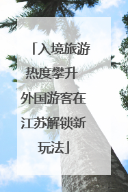 入境旅游热度攀升 外国游客在江苏解锁新玩法
