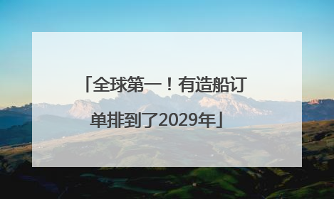 全球第一！有造船订单排到了2029年