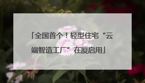 全国首个！轻型住宅“云端智造工厂”在厦启用