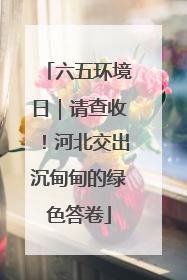 六五环境日｜请查收！河北交出沉甸甸的绿色答卷