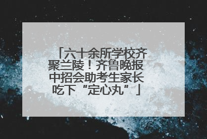 六十余所学校齐聚兰陵！齐鲁晚报中招会助考生家长吃下“定心丸”