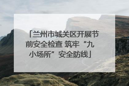 兰州市城关区开展节前安全检查 筑牢“九小场所”安全防线