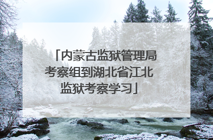 内蒙古监狱管理局考察组到湖北省江北监狱考察学习