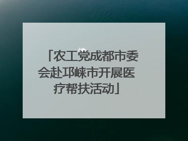 农工党成都市委会赴邛崃市开展医疗帮扶活动