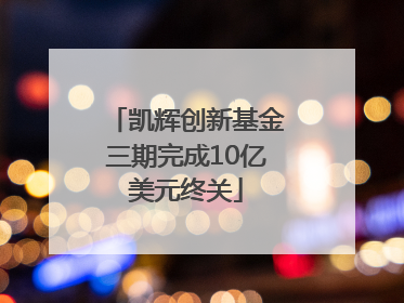 凯辉创新基金三期完成10亿美元终关