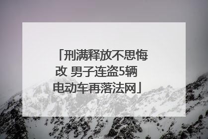 刑满释放不思悔改 男子连盗5辆电动车再落法网