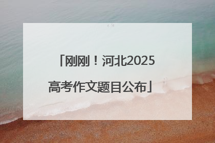 刚刚！河北2025高考作文题目公布