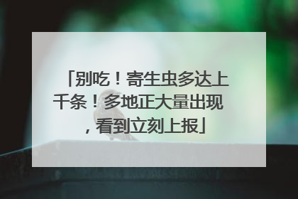 别吃！寄生虫多达上千条！多地正大量出现，看到立刻上报
