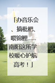 办音乐会、摘枇杷、喂锦鲤……南阳这所学校暖心护航高考！