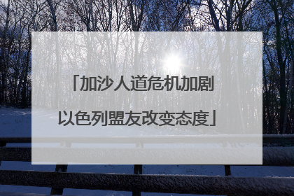 加沙人道危机加剧 以色列盟友改变态度