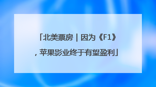 北美票房｜因为《F1》，苹果影业终于有望盈利