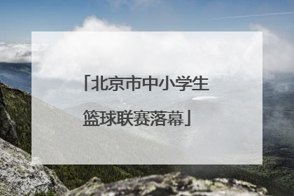 北京市中小学生篮球联赛落幕