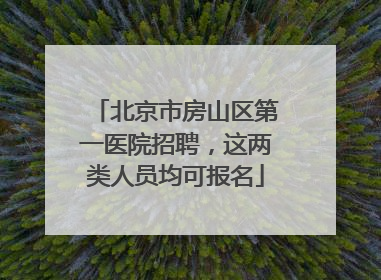 北京市房山区第一医院招聘，这两类人员均可报名
