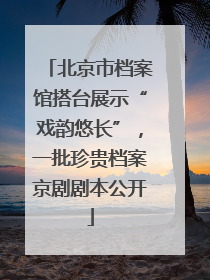 北京市档案馆搭台展示“戏韵悠长”，一批珍贵档案京剧剧本公开