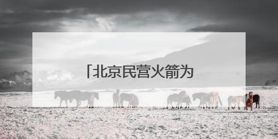 北京民营火箭为何会“爆单”？