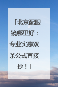 北京配眼镜哪里好：专业实惠双杀公式直接抄！