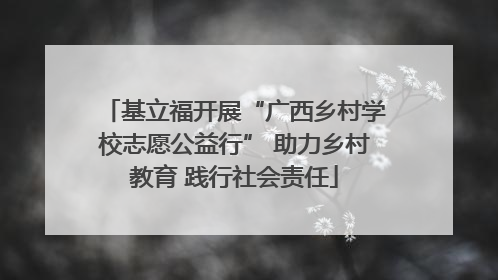 基立福开展“广西乡村学校志愿公益行” 助力乡村教育 践行社会责任