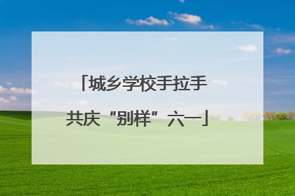 城乡学校手拉手 共庆“别样”六一