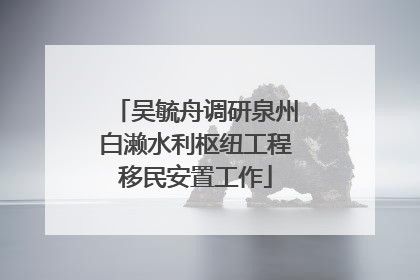 吴毓舟调研泉州白濑水利枢纽工程移民安置工作