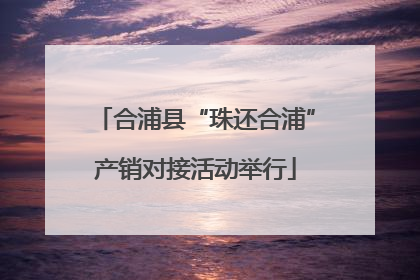 合浦县“珠还合浦”产销对接活动举行