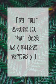 向“阳”要动能 以“绿”促发展（科技名家笔谈）