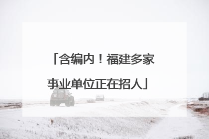 含编内！福建多家事业单位正在招人