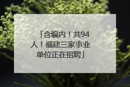 含编内！共94人！福建三家事业单位正在招聘